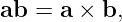 ab = a × b,
