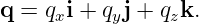 q = qxi + qyj + qzk.
