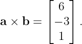         ⌊  6 ⌋
        ⌈    ⌉
a × b =   − 3  .
           1

