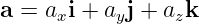 a = axi + ayj + azk
