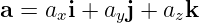 a = axi + ayj + azk
