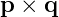 p × q
