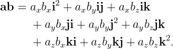 ab =  axbxi2 + axbyij + axbzik
                      2
      +  aybxji + aybyj + aybzjk
      +  azbxki + azbykj + azbzk2.
