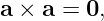 a × a = 0,
