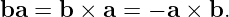 ba = b ×  a = − a × b.
