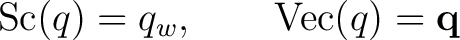 $\displaystyle \operatorname{Sc}(q)=q_w, \qquad \operatorname{Vec}(q)=\mathbf q$ $\displaystyle \operatorname{Sc}(q)=q_w, \qquad \operatorname{Vec}(q)=\mathbf q$