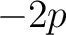$-2p$