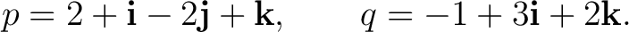 $\displaystyle p=2+\mathbf i-2\mathbf j+\mathbf k, \qquad q=-1+3\mathbf i+2\mathbf k. $