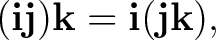 $\displaystyle (\mathbf i\mathbf j)\mathbf k =\mathbf i(\mathbf j\mathbf k), $
