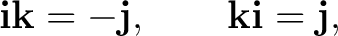 $\displaystyle \mathbf i\mathbf k=-\mathbf j, \qquad \mathbf k\mathbf i=\mathbf j, $