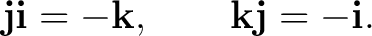 $\displaystyle \mathbf j\mathbf i=-\mathbf k, \qquad \mathbf k\mathbf j=-\mathbf i. $