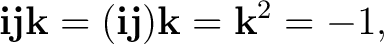 $\displaystyle \mathbf i\mathbf j\mathbf k =(\mathbf i\mathbf j)\mathbf k =\mathbf k^2=-1, $