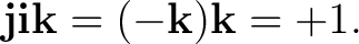 $\displaystyle \mathbf j\mathbf i\mathbf k =(-\mathbf k)\mathbf k=+1. $