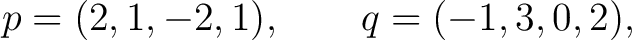 $\displaystyle p=(2,1,-2,1), \qquad q=(-1,3,0,2), $