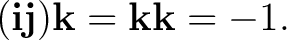 $\displaystyle (\mathbf i\mathbf j)\mathbf k =\mathbf k\mathbf k=-1. $