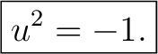 $\displaystyle \boxed{u^2=-1.} $