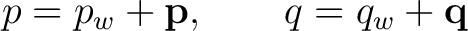 $\displaystyle p=p_w+\mathbf p, \qquad q=q_w+\mathbf q $