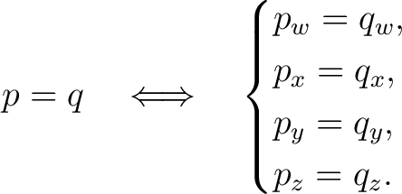 \begin{displaymath}p=q \quad\Longleftrightarrow\quad \begin{cases} p_w=q_w,\ p_x=q_x,\ p_y=q_y,\ p_z=q_z. \end{cases}\end{displaymath} \begin{displaymath}p=q \quad\Longleftrightarrow\quad \begin{cases} p_w=q_w,\ p_x=q_x,\ p_y=q_y,\ p_z=q_z. \end{cases}\end{displaymath}