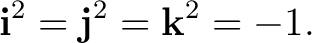 $\displaystyle \mathbf i^2=\mathbf j^2=\mathbf k^2=-1.$ $\displaystyle \mathbf i^2=\mathbf j^2=\mathbf k^2=-1.$