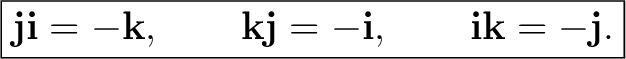 $\displaystyle \boxed{ \mathbf j\mathbf i=-\mathbf k, \qquad \mathbf k\mathbf j=-\mathbf i, \qquad \mathbf i\mathbf k=-\mathbf j. }$ $\displaystyle \boxed{ \mathbf j\mathbf i=-\mathbf k, \qquad \mathbf k\mathbf j=-\mathbf i, \qquad \mathbf i\mathbf k=-\mathbf j. }$
