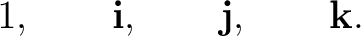 $\displaystyle 1,\qquad \mathbf i,\qquad \mathbf j,\qquad \mathbf k. $