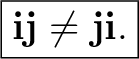 $\displaystyle \boxed{\mathbf i\mathbf j\neq\mathbf j\mathbf i.}$ $\displaystyle \boxed{\mathbf i\mathbf j\neq\mathbf j\mathbf i.}$