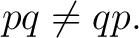 $\displaystyle pq\neq qp.$ $\displaystyle pq\neq qp.$