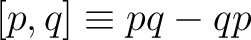 $\displaystyle [p,q]\equiv pq-qp$