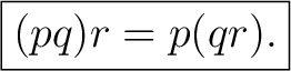 $\displaystyle \boxed{(pq)r=p(qr).}$ $\displaystyle \boxed{(pq)r=p(qr).}$