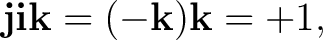 $\displaystyle \mathbf j\mathbf i\mathbf k =(-\mathbf k)\mathbf k=+1, $
