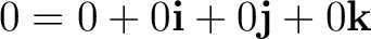 $\displaystyle 0=0+0\mathbf i+0\mathbf j+0\mathbf k $