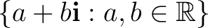$\displaystyle \{a+b\mathbf i:a,b\in\mathbb{R}\} $