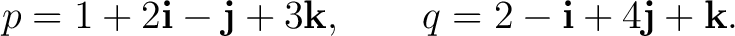 $\displaystyle p=1+2\mathbf i-\mathbf j+3\mathbf k, \qquad q=2-\mathbf i+4\mathbf j+\mathbf k. $