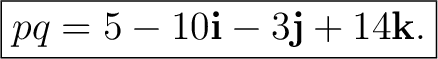 $\displaystyle \boxed{pq=5-10\mathbf i-3\mathbf j+14\mathbf k.}$ $\displaystyle \boxed{pq=5-10\mathbf i-3\mathbf j+14\mathbf k.}$