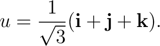 $\displaystyle u=\frac{1}{\sqrt3}(\mathbf i+\mathbf j+\mathbf k). $