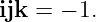 ijk =  − 1.
