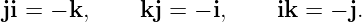 ji = − k,    kj =  − i,    ik =  − j.
