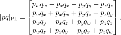         ⌊ p q  − p q  − p q  − p q ⌋
        |  w w    x x    y y    z z|
[pq]PL = | pwqx + pxqw + pyqz − pzqy| .
        ⌈ pwqy − pxqz + pyqw + pzqx⌉
          pwqz + pxqy − pyqx + pzqw
