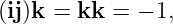 (ij)k =  kk =  − 1,
