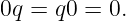 0q = q0 = 0.
