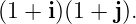 (1 + i)(1 + j).
