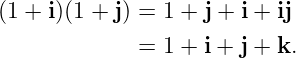 (1 + i)(1 + j) = 1 + j + i + ij

              = 1 + i + j + k.

