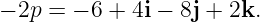 − 2p = − 6 + 4i − 8j + 2k.
