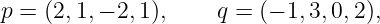 p =  (2, 1,− 2, 1),   q = (− 1,3,0,2),
