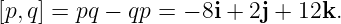 [p,q] = pq − qp = − 8i + 2j + 12k.
