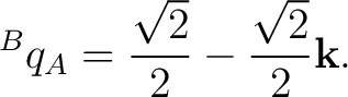 $\displaystyle {}^{B}q_A = \frac{\sqrt2}{2} - \frac{\sqrt2}{2}\mathbf k. $