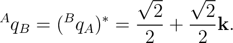 $\displaystyle {}^{A}q_B = ({}^{B}q_A)^* = \frac{\sqrt2}{2} + \frac{\sqrt2}{2}\mathbf k. $