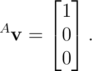 $\displaystyle {}^{A}\mathbf v = \begin{bmatrix} 1\\ 0\\ 0 \end{bmatrix}. $