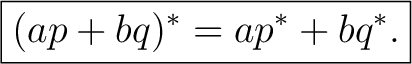 $\displaystyle \boxed{(ap+bq)^*=ap^*+bq^*.}$ $\displaystyle \boxed{(ap+bq)^*=ap^*+bq^*.}$