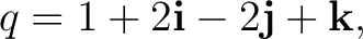 $\displaystyle q=1+2\mathbf i-2\mathbf j+\mathbf k, $